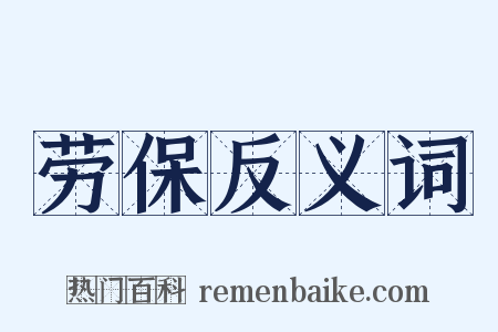 劳保反义词是什么意思的图片